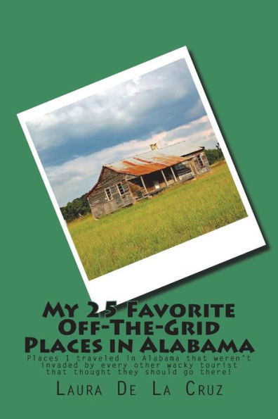 My 25 Favorite Off-The-Grid Places In Alabama : Places I Traveled In Alabama That Weren't Invaded By Every Other Wacky Tourist That Thought They Should Go There!
