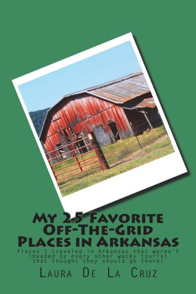 My 25 Favorite Off-The-Grid Places In Arkansas : Places I Traveled In Arkansas That Weren't Invaded By Every Other Wacky Tourist That Thought They Should Go There!