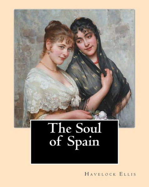 The Soul Of Spain. By: Havelock Ellis : Henry Havelock Ellis, Known As Havelock Ellis (2 February 1859 - 8 July 1939), Was An English Physician, Writer, Progressive Intellectual And Social Reformer Who Studied Human Sexuality