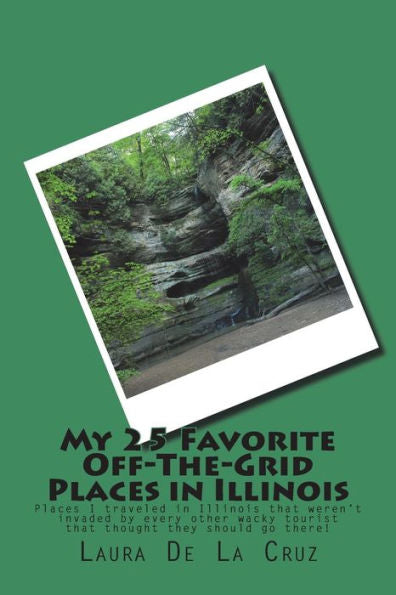 My 25 Favorite Off-The-Grid Places In Illinois : Places I Traveled In Illinois That Weren't Invaded By Every Other Wacky Tourist That Thought They Should Go There!