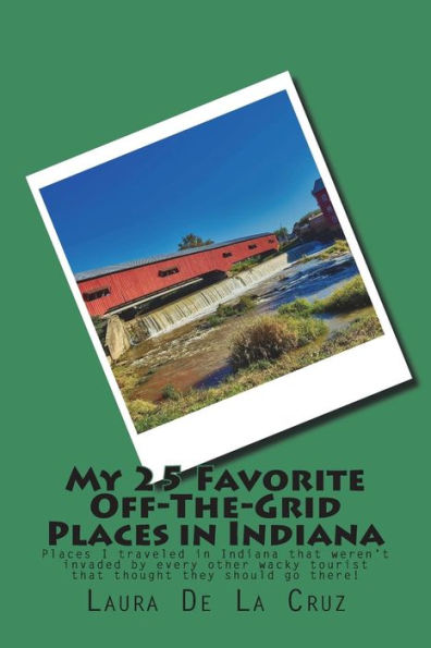 My 25 Favorite Off-The-Grid Places In Indiana : Places I Traveled In Indiana That Weren't Invaded By Every Other Wacky Tourist That Thought They Should Go There!
