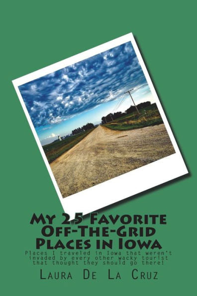 My 25 Favorite Off-The-Grid Places In Iowa : Places I Traveled In Iowa That Weren't Invaded By Every Other Wacky Tourist That Thought They Should Go There!