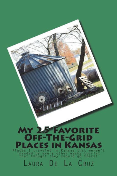 My 25 Favorite Off-The-Grid Places In Kansas : Places I Traveled In Kansas That Weren't Invaded By Every Other Wacky Tourist That Thought They Should Go There!