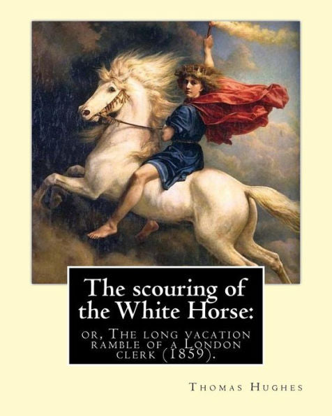 The Scouring Of The White Horse : Or, The Long Vacation Ramble Of A London Clerk