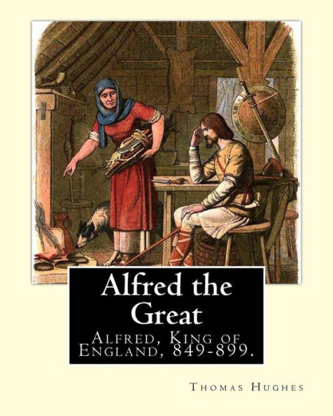 Alfred the Great. By: Thomas Hughes,edited with perface By: Alfred Bowker (1872 - 1941).: Alfred, King of England, 849-899. Thomas Hughes QC (20 ... English lawyer, judge, politician and author.