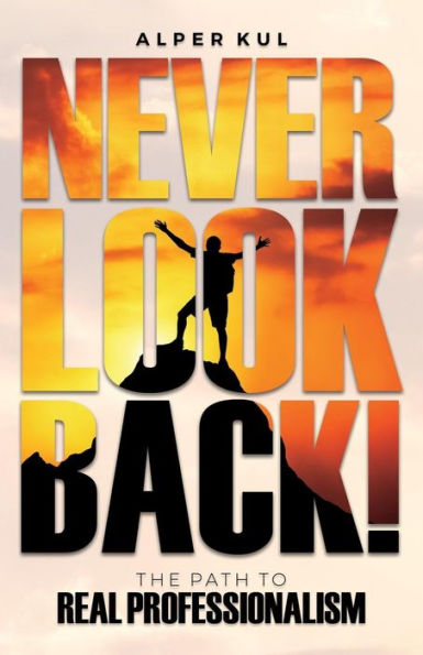 Never Look Back! : The Path To Real Professionalism
