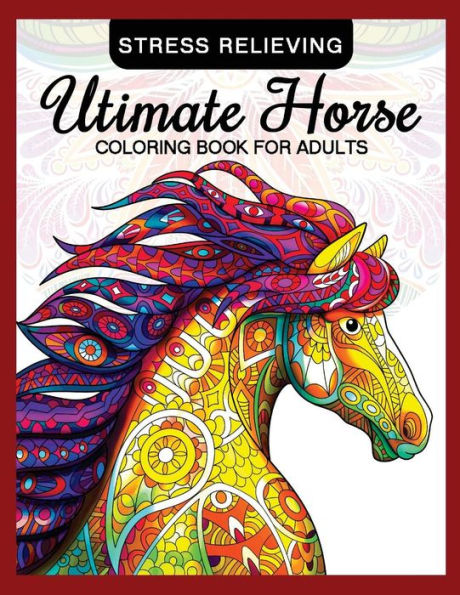 Utimate Horse Coloring Book For Adults : Horses In Mandala Patterns For Relaxation And Stress Relief