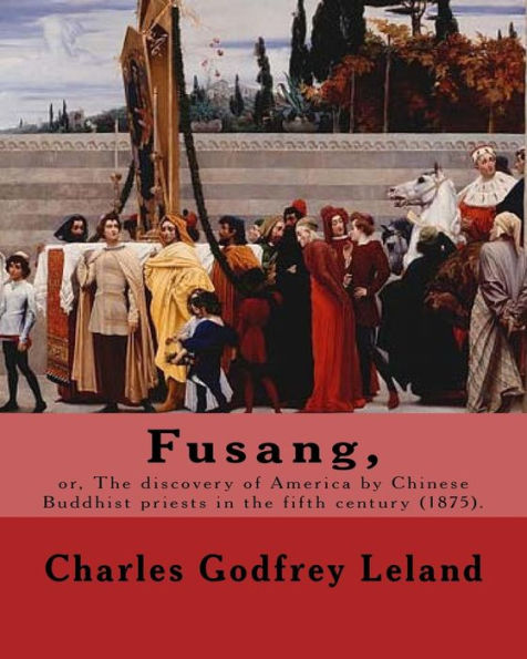 Fusang, or, The discovery of America by Chinese Buddhist priests in the fifth century (1875). By: Charles Godfrey Leland: Charles Godfrey Leland ... born in Philadelphia, Pennsylvania.