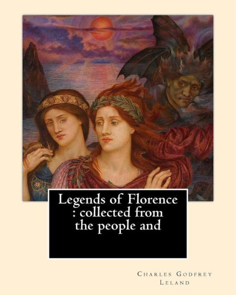 Legends of Florence : collected from the people and. By: Charles Godfrey Leland: Charles Godfrey Leland (August 15, 1824 – March 20, 1903) was an ... born in Philadelphia, Pennsylvania.