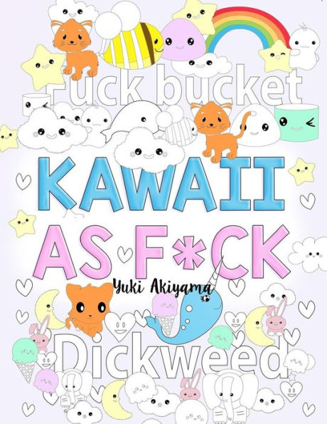 Kawaii As F*ck: A Super Cute Kawaii Coloring Book for Adults Filled with Swear Words, Narwhals, Unicorns and More to Relieve Stress & Anger (Swear Word Chibi Coloring)