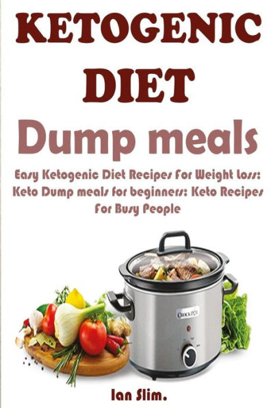 Ketogenic Diet Dump Meals: Easy Ketogenic Diet Recipes For Weight Loss: Keto Dump meals for beginners: Keto Recipes For Busy People: Keto Dump Dinners