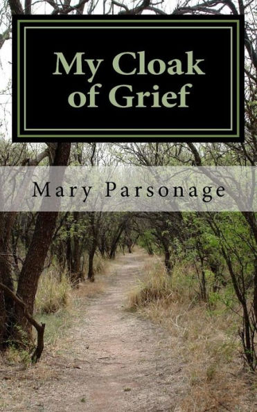 My Cloak Of Grief : The Aim Of This Book Is Fulfilled If It Will Help One Person Be Less Despairing Then Sharing My Most Personal And Intimate Thoughts And Feelings About