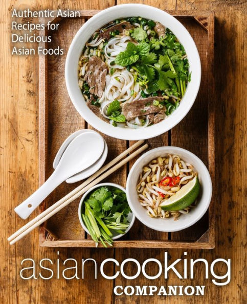 Asian Cooking Companion: Authentic Asian Recipes for Delicious Asian Foods