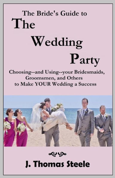 The Bride's Guide To The Wedding Party : Choosing And Using Your Bridesmaids, Groomsmen And Others To Make Your Wedding A Success