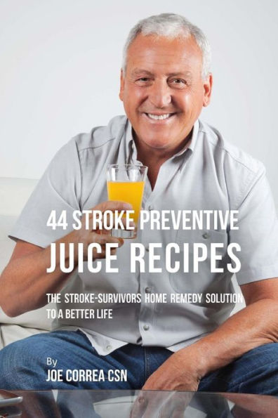 44 Stroke Preventive Juice Recipes : The Stroke-Survivors Home Remedy Solution to a Better Life