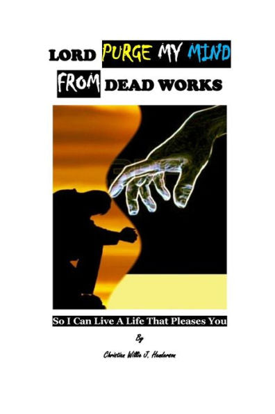 Lord Purge My Mind From Dead Works; So I Can Live A Life That Pleases You