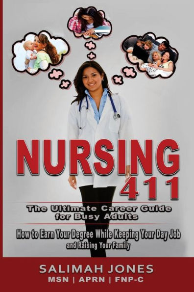 Nursing 411 : The Ultimate Career Guide For Busy Adults: How To Earn Your Degree While Keeping Your Day Job And Raising Your Family