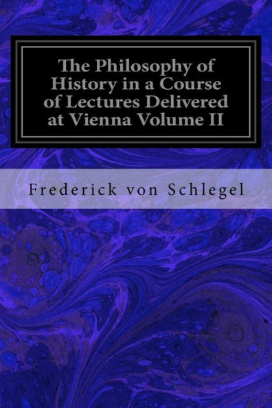 The Philosophy Of History In A Course Of Lectures Delivered At Vienna Volume Ii