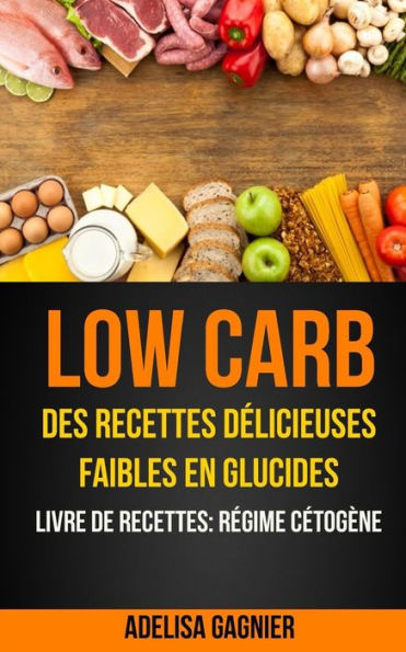 Low Carb : Des Recettes Delicieuses Faibles En Glucides (Livre De Recettes: Regime Cetogene)