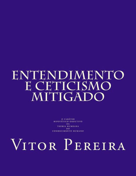 Entendimento e Cepticismo mitigado: o carater hipotetico-dedutivo da teoria humeana do conhecimento humano (Portuguese Edition)