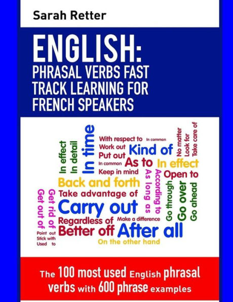 English: Phrasal Verbs Fast Track Learning for French Speakers: The 100 most used English phrasal verbs with 600 phrase examples. (ENGLISH FOR FRENCH SPEAKERS)