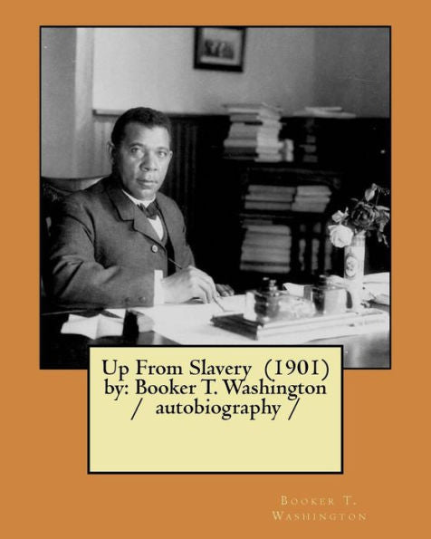 Up From Slavery (1901) By : Booker T. Washington / Autobiography