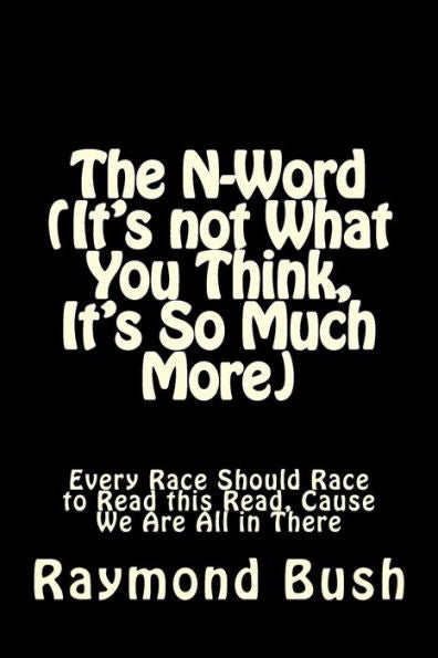 The N-Word (It'S Not What You Think, It'S So Much More) : Every Race Should Race To Read This Read, Cause We Are All In There