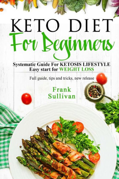 Keto Diet for Beginners : Systematic Guide for Ketosis Lifestyle, Easy Start for Weight Loss