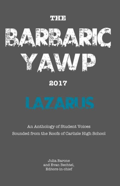 The Barbaric Yawp 2017 : Lazarus: An Anthology Of Student Voices Sounded From The Roofs Of Carlisle High School