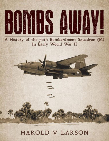 Bombs Away!: A History of the 70th Bombardment Squadron (M) In Early World War II