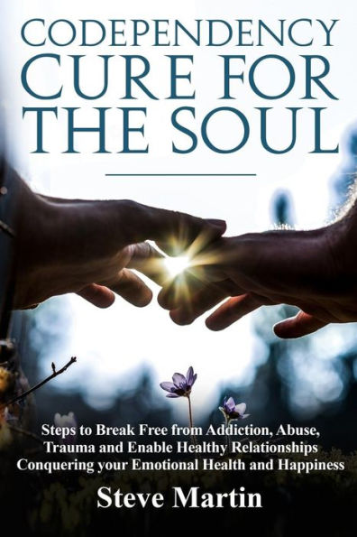 Codependency Cure For The Soul: Steps to Break Free from Addiction, Abuse, Trauma and Enable Healthy Relationships Conquering your Emotional Health and Happiness