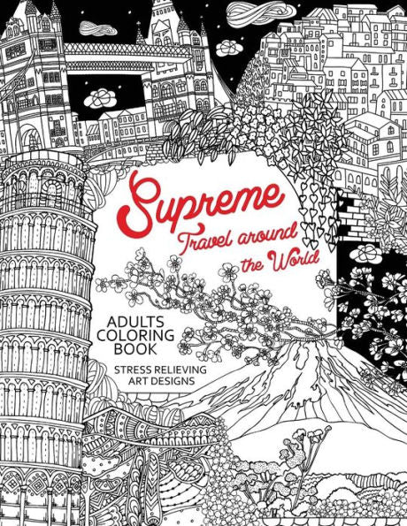Supreme Travel Around The World : Adults Coloring Book (Japan, France, Italy, England And Other Place You Must Visit)