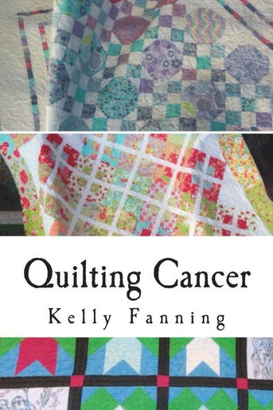 Quilting Cancer : Seeking Solace While Quilting Blocks And Fighting Cancer
