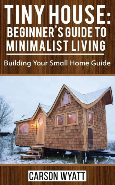 Tiny House: Beginner's Guide To Minimalist Living : Building Your Small Home Guide (Tiny Homes, Tiny Houses Living, Tiny House Plans)