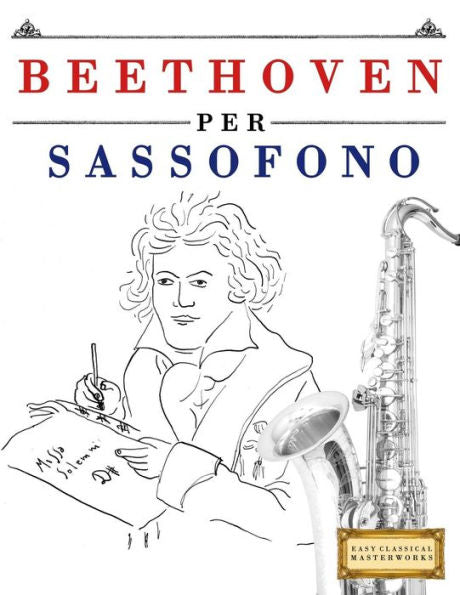 Beethoven per Sassofono: 10 Pezzi Facili per Sassofono Libro per Principianti (Italian Edition)
