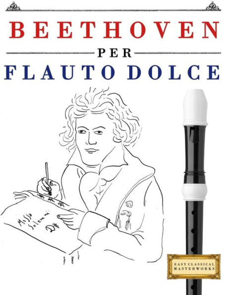 Beethoven per Flauto Dolce: 10 Pezzi Facili per Flauto Dolce Libro per Principianti (Italian Edition)