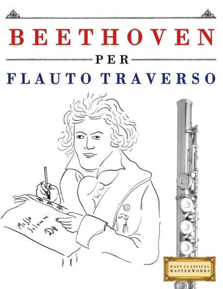 Beethoven per Flauto Traverso: 10 Pezzi Facili per Flauto Traverso Libro per Principianti (Italian Edition)