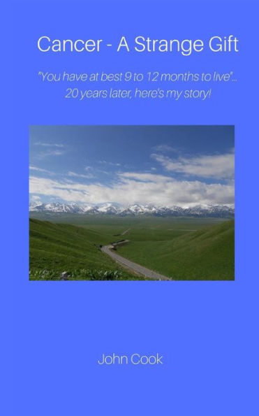 Cancer-A Strange Gift: ''You have at best 9 to 12 months to live ''--20 years later,here's my story!
