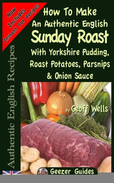 How To Make An Authentic English Sunday Roast: With Yorkshire Pudding, Roast Potatoes, Parsnips & Onion Sauce (Authentic English Recipes)