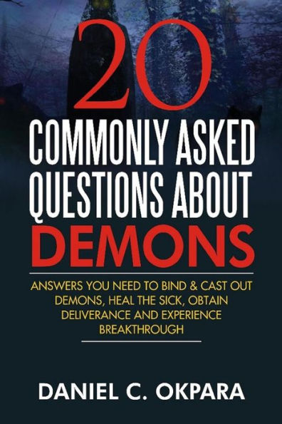 20 Commonly Asked Questions About Demons: Answers You Need to Bind and Cast Out Demons, Heal the Sick, and Experience Breakthrough (Spiritual Warfare)