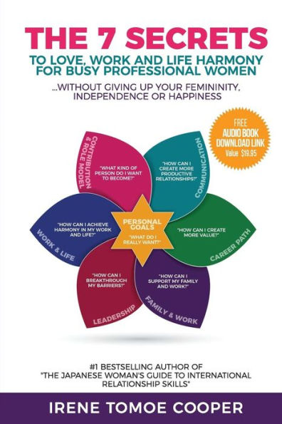 The 7 Secrets To Love, Work And Life Harmony For Busy Professional Women : Without Giving Up Your Femininity, Independence And Happiness