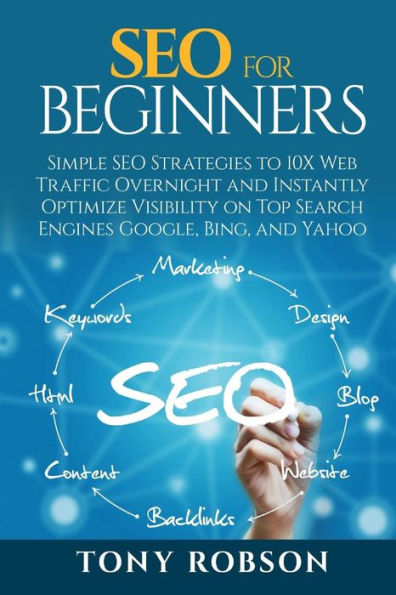 Seo For Beginners : Simple Seo Strategies To 10X Web Traffic Overnight And Instantly Optimize Visibility On Top Search Engines Google, Bing And Yahoo