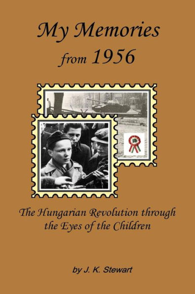 My Memories From 1956 : The Hungarian Revolution Through The Eyes Of The Children