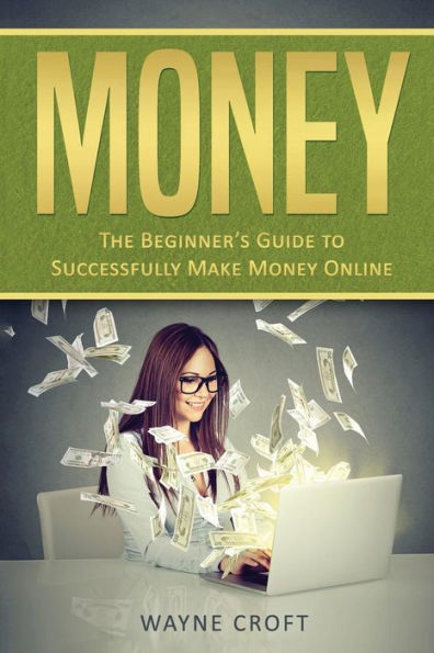 Money : The Beginner's Guide To Successfully Make Money Online