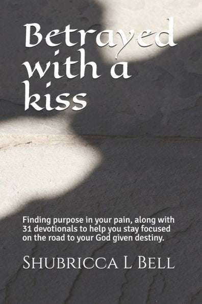 Betrayed with a kiss: Finding purpose in your pain, along with 31 devotionals to help you stay focused on the road to your God given destiny.