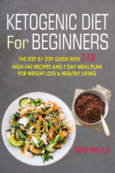 Ketogenic Diet For Beginners: The Step By Step Guide With 110 High-Fat Recipes And 7 Day Meal Plan For Weight Loss & Healthy Living