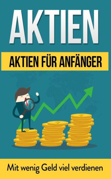 Aktien: Aktien f�r Anf�nger: Mit wenig Geld viel verdienen (Aktien B�cher) (German Edition)