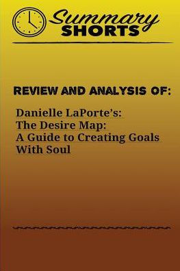Review And Analysis Of The Desire Map : A Guide To Creating Goals With Soul