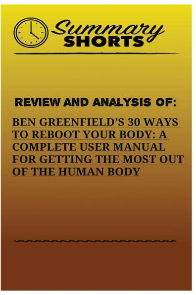 Review And Analysis Of: : Ben Greenfields 30 Ways To Reboot Your Body: A Complete User Manual For Getting The Most Of The Human Body