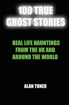 100 True Ghost Stories: Terrifying Hauntings From The UK And Around The World